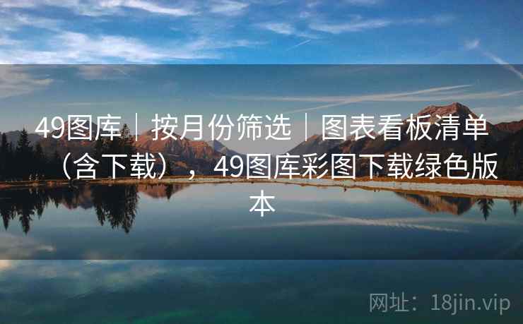 49图库｜按月份筛选｜图表看板清单（含下载），49图库彩图下载绿色版本