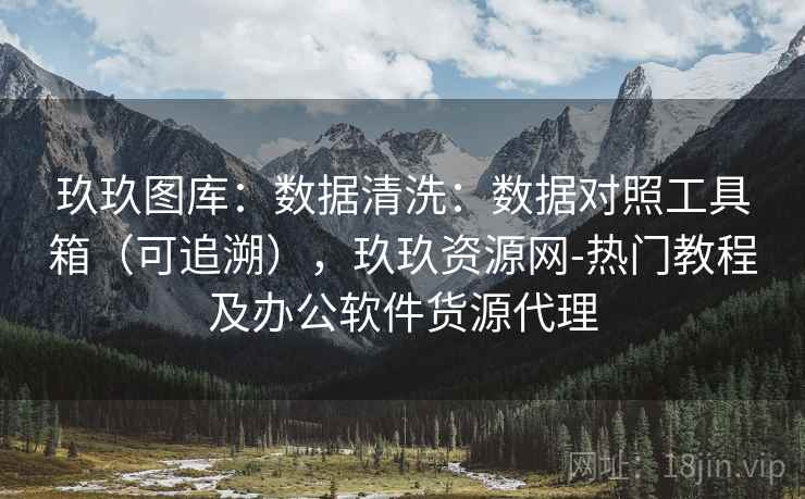 玖玖图库：数据清洗：数据对照工具箱（可追溯），玖玖资源网-热门教程及办公软件货源代理