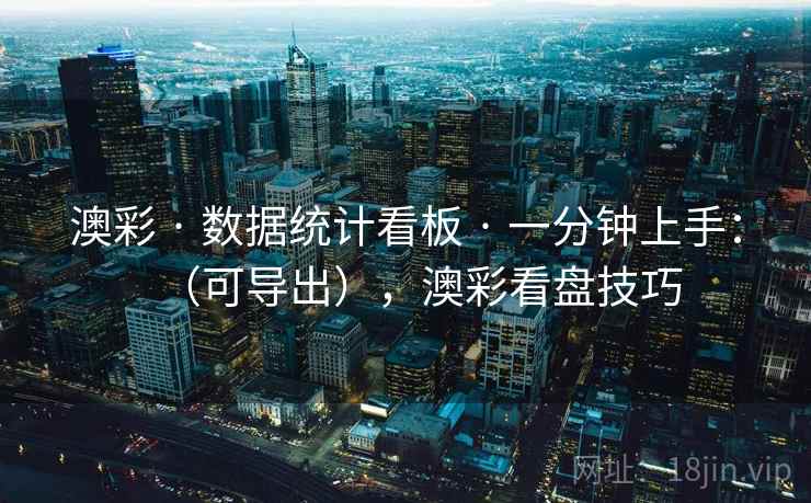 澳彩 · 数据统计看板 · 一分钟上手：（可导出），澳彩看盘技巧