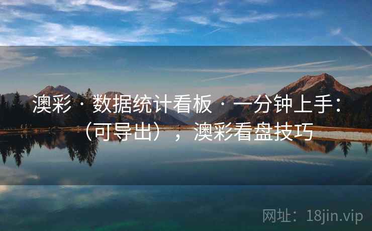 澳彩 · 数据统计看板 · 一分钟上手：（可导出），澳彩看盘技巧