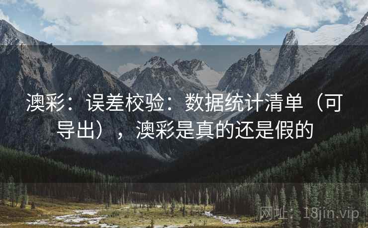 澳彩：误差校验：数据统计清单（可导出），澳彩是真的还是假的