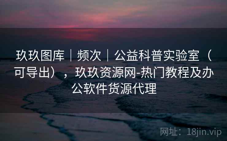 玖玖图库｜频次｜公益科普实验室（可导出），玖玖资源网-热门教程及办公软件货源代理