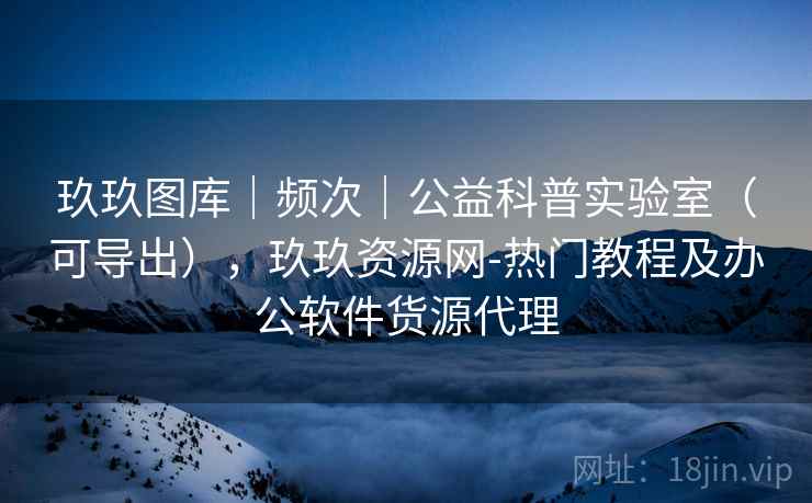 玖玖图库｜频次｜公益科普实验室（可导出），玖玖资源网-热门教程及办公软件货源代理