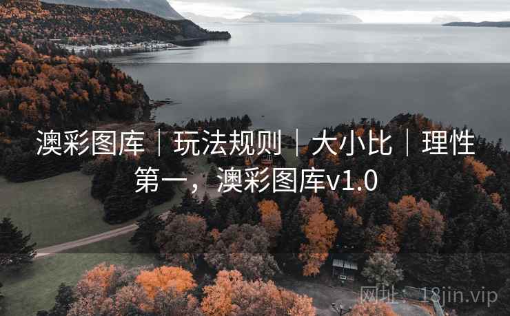 澳彩图库｜玩法规则｜大小比｜理性第一，澳彩图库v1.0