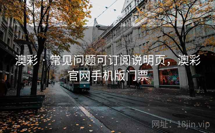 澳彩 · 常见问题可订阅说明页,澳彩官网手机版门票 澳彩 · 常见问题可订阅说明页,澳彩官网手机版门票