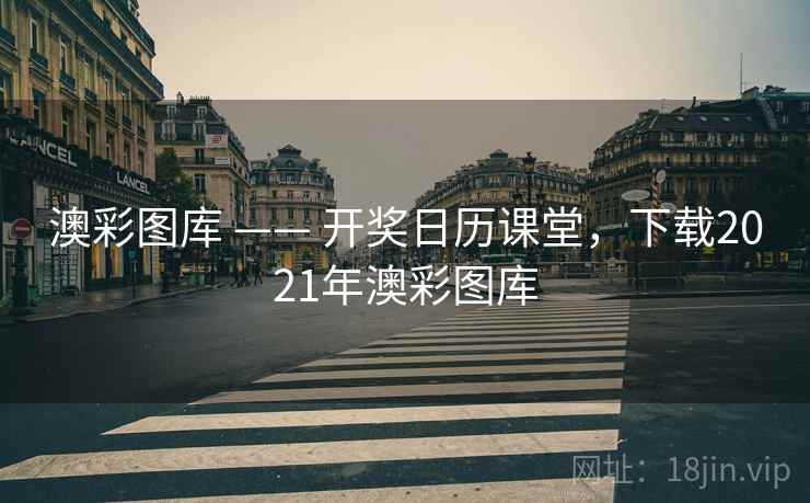 澳彩图库 —— 开奖日历课堂，下载2021年澳彩图库