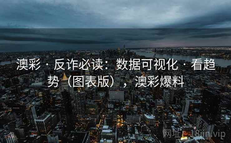 澳彩 · 反诈必读：数据可视化 · 看趋势（图表版），澳彩爆料