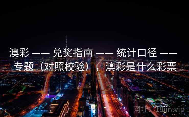 澳彩 —— 兑奖指南 —— 统计口径 —— 专题（对照校验），澳彩是什么彩票