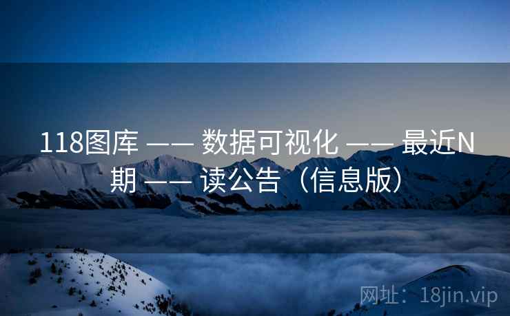 118图库 —— 数据可视化 —— 最近N期 —— 读公告（信息版）