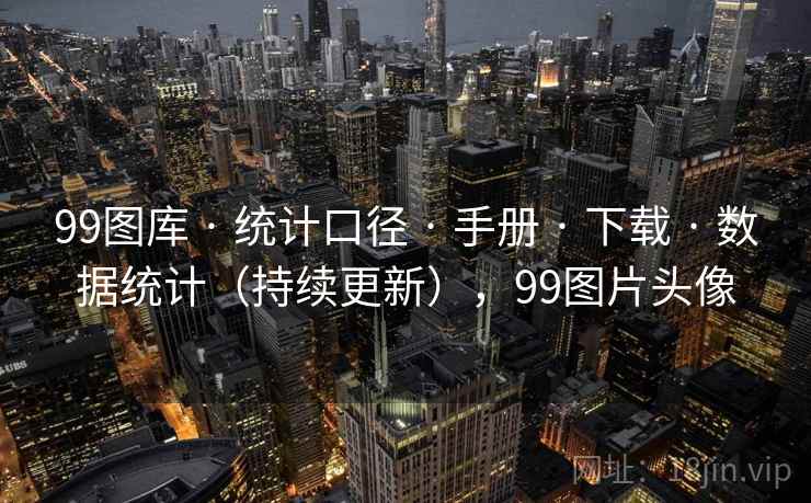 99图库 · 统计口径 · 手册 · 下载 · 数据统计（持续更新），99图片头像