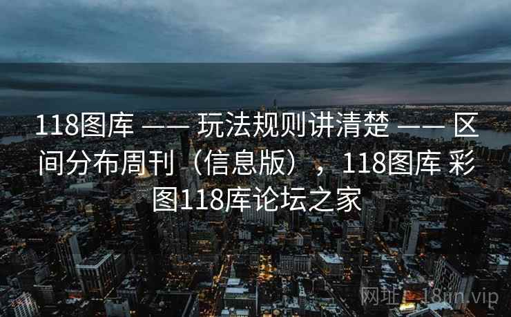 118图库 —— 玩法规则讲清楚 —— 区间分布周刊(信息版),118图库 彩图118库论坛之家 118图库 —— 玩法规则讲清楚 —— 区间分布周刊(信息版),118图库 彩图118库论坛之家