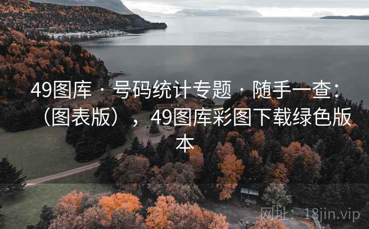 49图库 · 号码统计专题 · 随手一查：（图表版），49图库彩图下载绿色版本