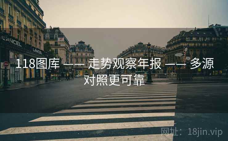 118图库 —— 走势观察年报 —— 多源对照更可靠