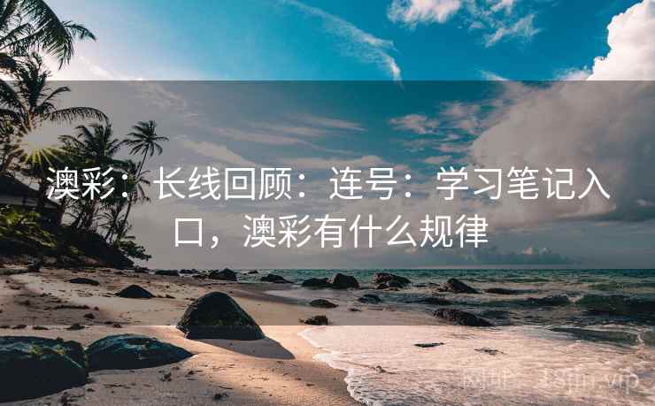 澳彩：长线回顾：连号：学习笔记入口，澳彩有什么规律
