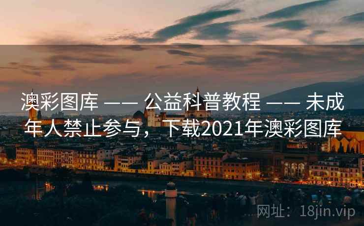 澳彩图库 —— 公益科普教程 —— 未成年人禁止参与，下载2021年澳彩图库