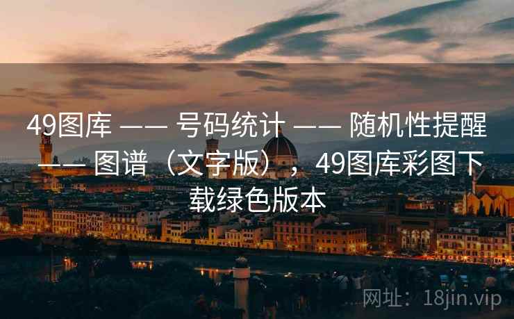 49图库 —— 号码统计 —— 随机性提醒 —— 图谱（文字版），49图库彩图下载绿色版本