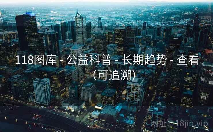 118图库 - 公益科普 - 长期趋势 - 查看(可追溯) 118图库 - 公益科普 - 长期趋势 - 查看(可追溯)