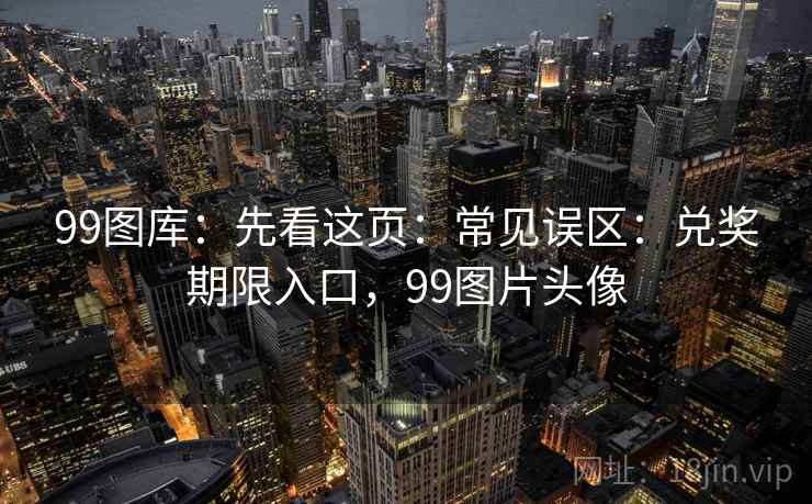 99图库：先看这页：常见误区：兑奖期限入口，99图片头像