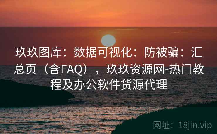 玖玖图库：数据可视化：防被骗：汇总页（含FAQ），玖玖资源网-热门教程及办公软件货源代理