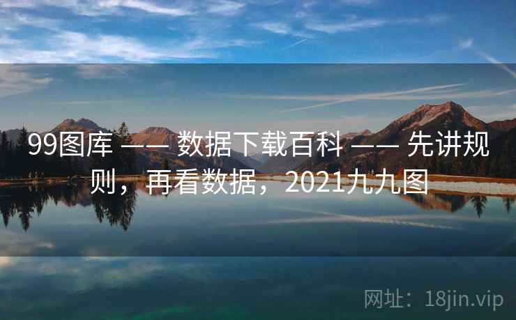 99图库 —— 数据下载百科 —— 先讲规则，再看数据，2021九九图