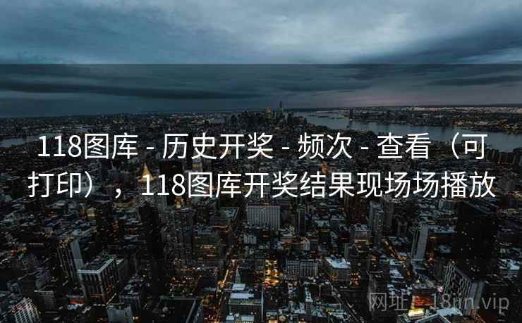 118图库 - 历史开奖 - 频次 - 查看（可打印），118图库开奖结果现场场播放