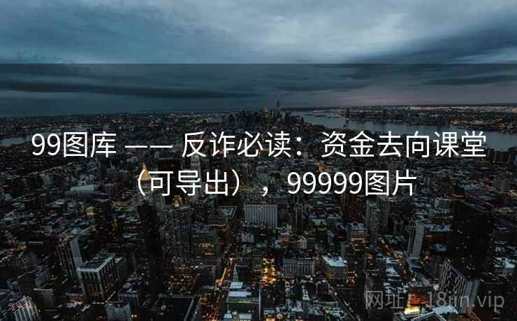 99图库 —— 反诈必读：资金去向课堂（可导出），99999图片