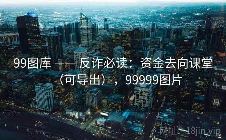 99图库 —— 反诈必读：资金去向课堂（可导出），99999图片