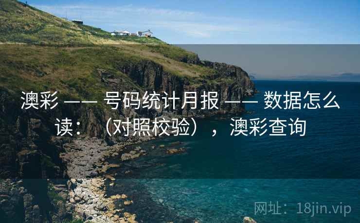 澳彩 —— 号码统计月报 —— 数据怎么读:(对照校验),澳彩查询 澳彩 —— 号码统计月报 —— 数据怎么读:(对照校验),澳彩查询