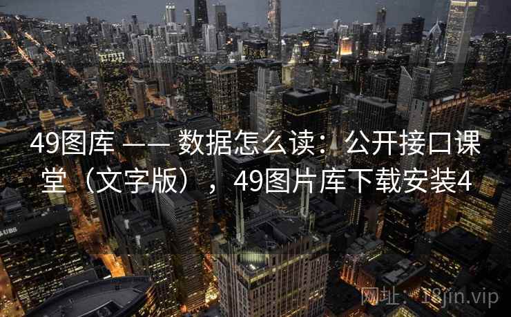 49图库 —— 数据怎么读：公开接口课堂（文字版），49图片库下载安装4