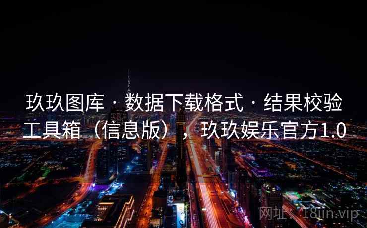 玖玖图库 · 数据下载格式 · 结果校验工具箱(信息版),玖玖娱乐官方1.0 玖玖图库 · 数据下载格式 · 结果校验工具箱(信息版),玖玖娱乐官方1.0