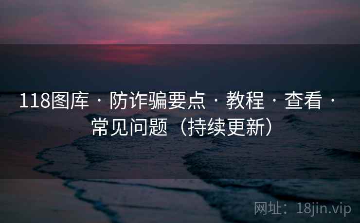 118图库 · 防诈骗要点 · 教程 · 查看 · 常见问题（持续更新）