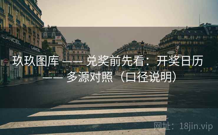 玖玖图库 —— 兑奖前先看:开奖日历 —— 多源对照(口径说明) 玖玖图库 —— 兑奖前先看:开奖日历 —— 多源对照(口径说明)