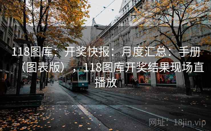 118图库：开奖快报：月度汇总：手册（图表版），118图库开奖结果现场直播放