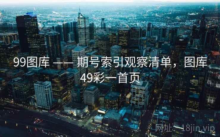 99图库 —— 期号索引观察清单，图库49彩一首页