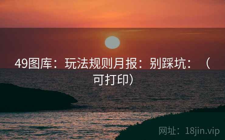 49图库:玩法规则月报:别踩坑:(可打印) 49图库:玩法规则月报:别踩坑:(可打印)