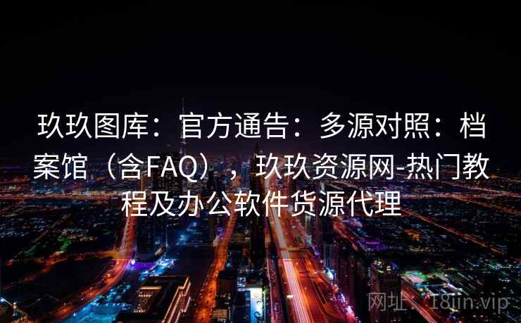 玖玖图库：官方通告：多源对照：档案馆（含FAQ），玖玖资源网-热门教程及办公软件货源代理