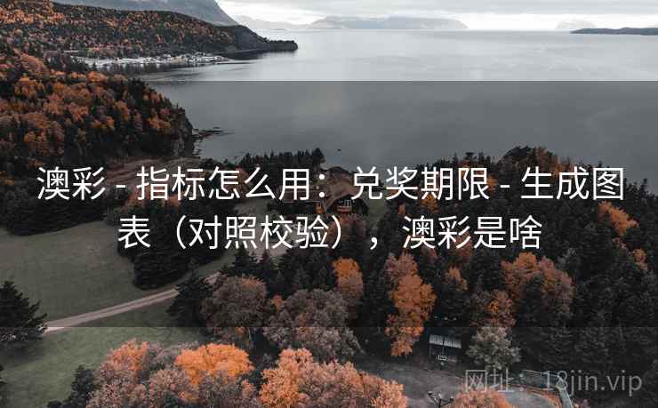 澳彩 - 指标怎么用：兑奖期限 - 生成图表（对照校验），澳彩是啥