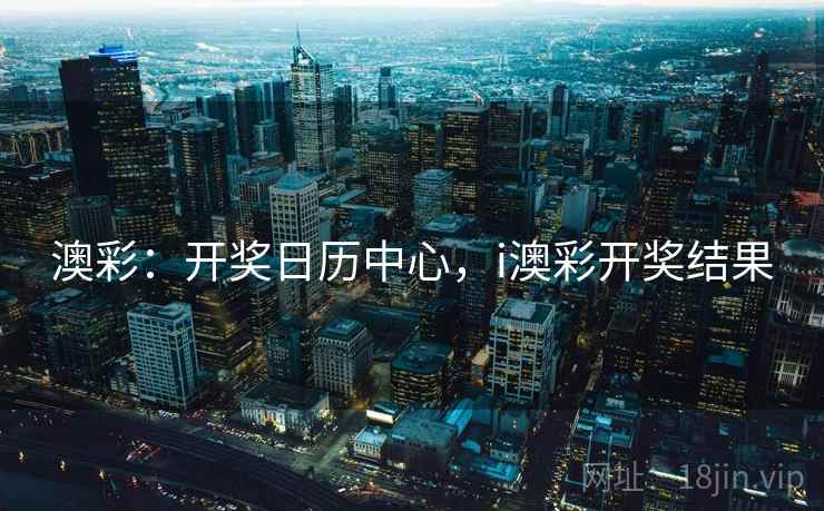 澳彩：开奖日历中心，i澳彩开奖结果