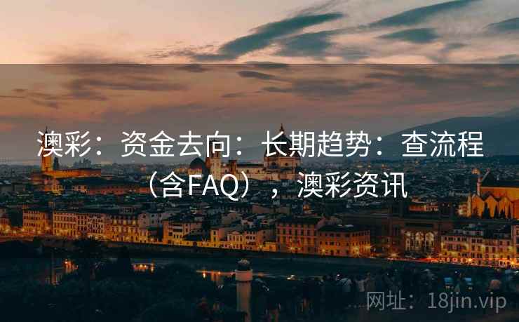 澳彩：资金去向：长期趋势：查流程（含FAQ），澳彩资讯