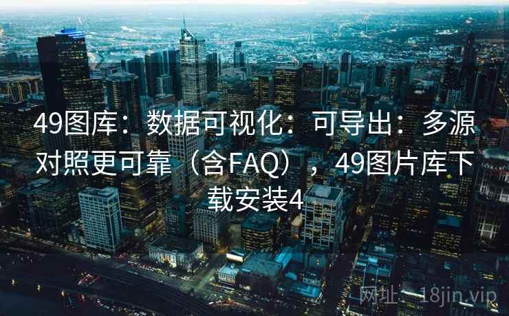 49图库:数据可视化:可导出:多源对照更可靠(含FAQ),49图片库下载安装4 49图库:数据可视化:可导出:多源对照更可靠(含FAQ),49图片库下载安装4
