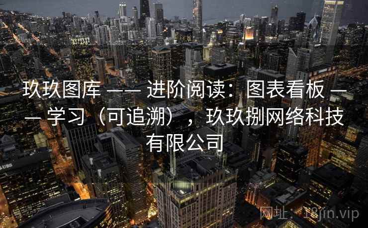 玖玖图库 —— 进阶阅读：图表看板 —— 学习（可追溯），玖玖捌网络科技有限公司