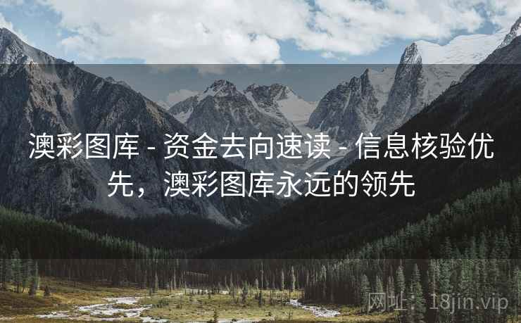 澳彩图库 - 资金去向速读 - 信息核验优先，澳彩图库永远的领先